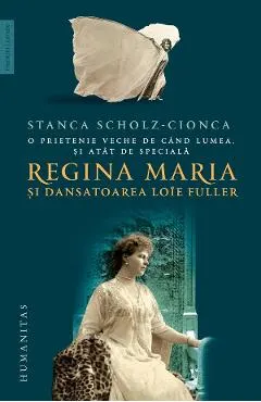 Coperta cărții O prietenie veche de cand lumea, si atat de speciala: Regina Maria si dansatoarea Loie Fuller - Stanca Scholz-Cionca