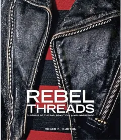 Coperta cărții Rebel Threads : Clothing of the Bad, Beautiful & Misunderstood, Roger K.Burton