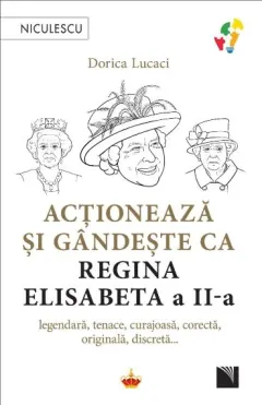 Coperta cărții Acționează și gândește ca Regina Elisabeta a II-a. Legendară, tenace, curajoasă, corectă, originală, discretă...