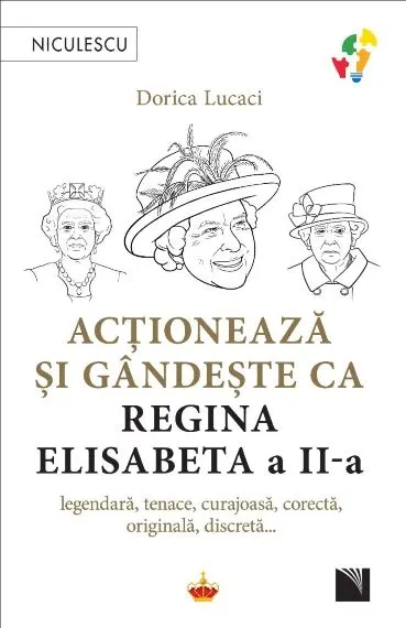 Coperta cărții Acționează și gândește ca Regina Elisabeta a II-a. Legendară, tenace, curajoasă, corectă, originală, discretă...