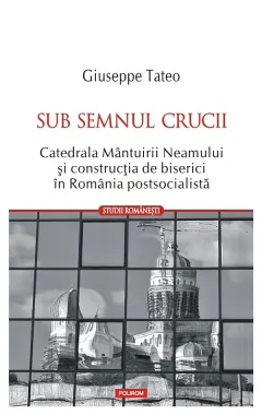 Coperta cărții Sub semnul crucii. Catedrala Mantuirii Neamului si constructia de biserici in Romania postsocialista