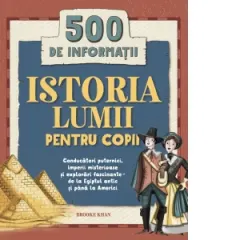 Coperta cărții Istoria lumii pentru copii. 500 de informatii. Conducatori puternici, imperii misterioase si explorari fascinante - de la Egiptul antic si pana la Americi