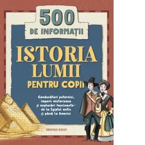 Coperta cărții Istoria lumii pentru copii. 500 de informatii. Conducatori puternici, imperii misterioase si explorari fascinante - de la Egiptul antic si pana la Americi