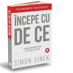 Coperta cărții Incepe cu de ce. Cum ne inspira marii lideri astfel incat sa trecem la actiune (editia a doua)