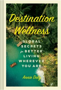 Coperta cărții Destination wellness: global secrets for better living wherever you are