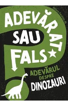 Coperta cărții Adevarat sau fals? Adevarul despre dinozauri