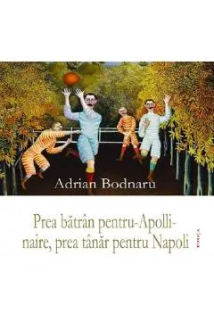 Coperta cărții Prea batran pentru-Apollinaire, prea tanar pentru Napoli