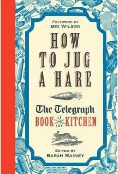 Coperta cărții How to Jug a Hare : The Telegraph Book of the Kitchen