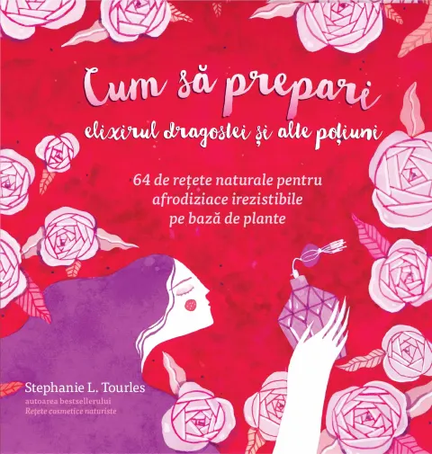 Coperta cărții Cum sa prepari elixirul dragostei si alte poțiuni 64 de retete naturale pentru afrodiziace irezistibile pe baza de plante