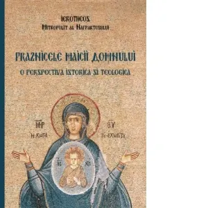 Coperta cărții Praznicele Maicii Domnului. O perspectiva istorica si teologica