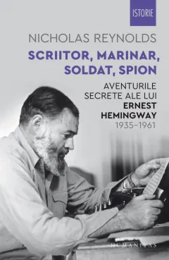 Coperta cărții Scriitor, marinar, soldat, spion. Aventurile secrete ale lui Ernest Hemingway, 1935–1961