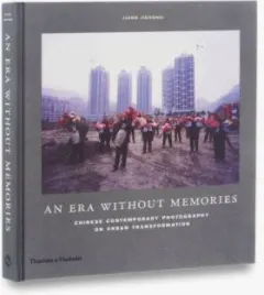 Coperta cărții An Era Without Memories: Chinese Contemporary Photography on Urban Transformation