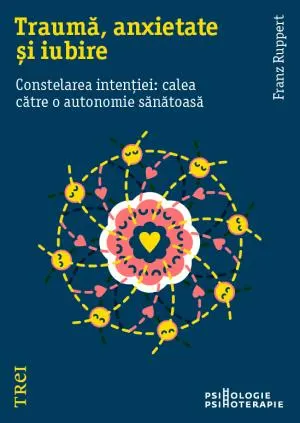 Coperta cărții Traumă, anxietate și iubire. Constelarea intenției: calea către o autonomie sănătoasă
