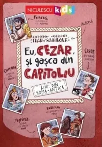 Coperta cărții Eu, Cezar si gasca din Capitoliu. LIVE din Roma Antica!