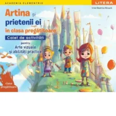 Coperta cărții Academia Elementrix. Artina si prietenii ei in clasa pregatitoare. Caiet de activitati pentru arte vizuale si abilitati practice. Clasa pregatitoare