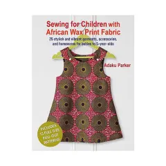 Coperta cărții Sewing for children with African wax print fabric: 25 stylish and vibrant garments, accessories, and homewares for babies to 5-year-olds