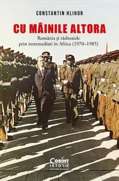 Coperta cărții Cu mainile altora. Romania si razboaiele prin intermediari in Africa (1970-1985)