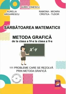 Coperta cărții Sarbatoarea matematicii. Metoda grafica de la clasa a IV-a la clasa a V-a. 111 probleme care se rezolva prin metoda grafica