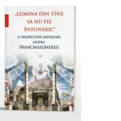 Coperta cărții Lumina din tine sa nu fie intuneric. O perspectiva ortodoxa asupra francmasoneriei