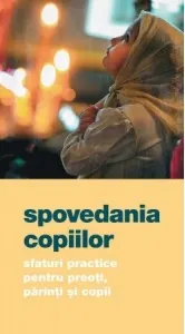 Coperta cărții Spovedania copiilor. Sfaturi practice pentru preoti, parinti si copii