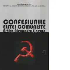 Coperta cărții Confesiunile elitei comuniste. Arhiva Alexandru Siperco. Volumul 4