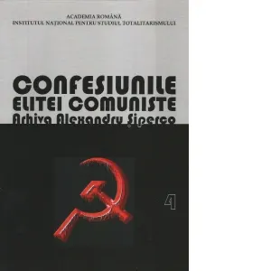 Coperta cărții Confesiunile elitei comuniste. Arhiva Alexandru Siperco. Volumul 4
