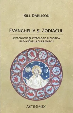 Coperta cărții Evanghelia si zodiacul: Astronomie si astrologie alegorica in Evanghelia dupa Marcu