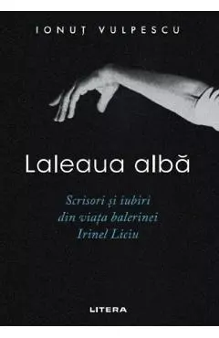 Coperta cărții Laleaua alba. Scrisori si iubiri din viata balerinei Irinel Liciu