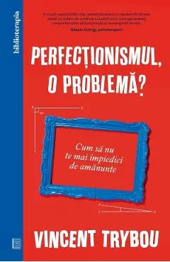 Coperta cărții Perfectionismul, o problema? Cum sa nu te mai impiedici de amanunte