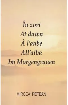 Coperta cărții In zori. At dawn. A l aube. All alba. Im Morgengrauen Ed.2