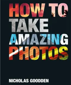 Coperta cărții How To Take Amazing Photos, Nicholas Goodden