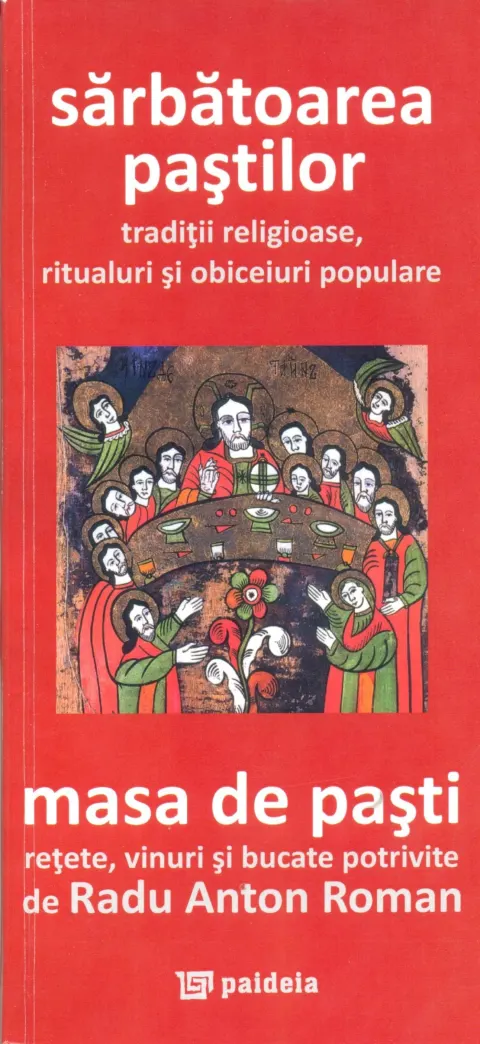 Coperta cărții Sărbătoarea Paștilor- tradiții religioase, ritualuri și obiceiuri populare. Masa de Paști- rețete, vinuri și bucate potrivite