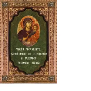 Coperta cărții Viata Preasfintei Nascatoare de Dumnezeu si Pururea Fecioarei Maria