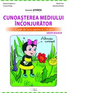 Coperta cărții Cunoasterea mediului inconjurator. Domeniul stiinte. Caiet de lucru pentru 4-5 ani, grupa mijlocie. Albinuta curioasa
