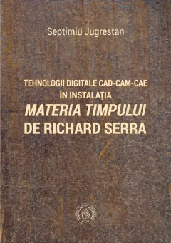 Coperta cărții Tehnologii digitale CAD-CAM-CAE în instalația „Materia Timpului” de Richard Serra