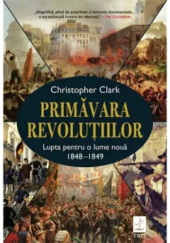 Coperta cărții Primăvara revoluțiilor . Lupta pentru o lume nouă 1848-1849 - Christopher Clark