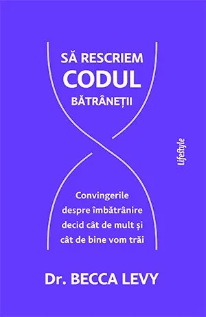 Coperta cărții Să rescriem codul bătrâneții.. Convingerile despre îmbătrânire decid cât de mult și cât de bine vom trăi - Becca Levy