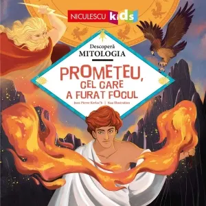Coperta cărții Descopera Mitologia . Prometeu, cel care a furat focul