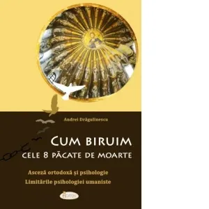Coperta cărții Cum biruim cele 8 pacate de moarte. Asceza ortodoxa si psihologie. Limitarile psihologiei umaniste