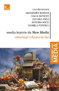 Coperta cărții Media inainte de New Media. Tehnologii in Epoca de Aur - Alexandra Bardan, Dalia Bathory, Luciana Jinga, Antonia Matei, Daniela Popescu