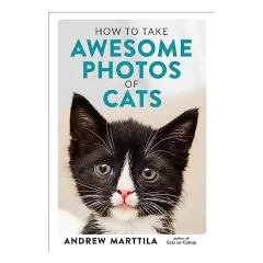 Coperta cărții How to Take Awesome Photos of Cats, Andrew Marttila