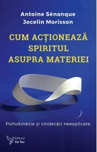 Coperta cărții Cum actioneaza spiritul asupra materiei. Psihokinezie si vindecari neexplicate