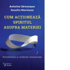 Coperta cărții Cum actioneaza spiritul asupra materiei. Psihokinezie si vindecari neexplicate