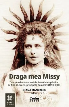 Coperta cărții Draga mea Missy. Corespondenta ducesei de Saxa-Coburg-Gotha cu fiica sa, Maria, principesa Romaniei (1893-1900)