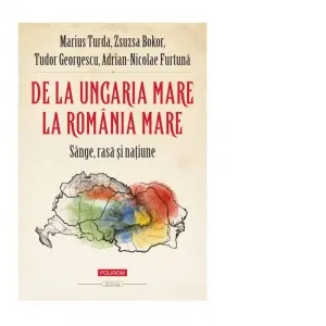 Coperta cărții De la Ungaria Mare la Romania Mare. Sange, rasa si natiune