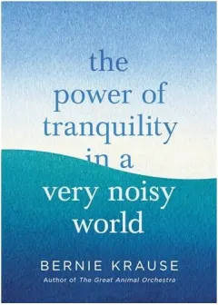 Coperta cărții The Power of Tranquility in a Very Noisy World, Bernie Krause