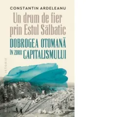 Coperta cărții Un drum de fier prin Estul Salbatic. Dobrogea otomana in zorii capitalismului