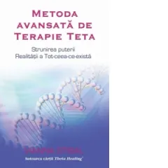 Coperta cărții Metoda avansata de Terapie Teta. Strunirea puterii Realitatii a Tot-ceea-ce-exista