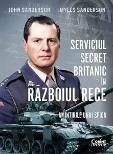 Coperta cărții Serviciul secret britanic in Razboiul Rece. Amintirile unui spion - John Sanderson, Myles Sanderson