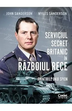 Coperta cărții Serviciul secret britanic in Razboiul Rece. Amintirile unui spion - John Sanderson, Myles Sanderson